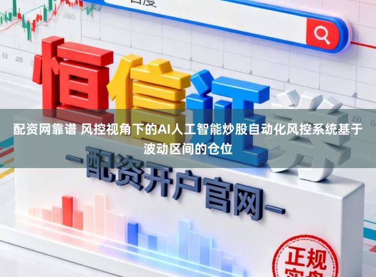 配资网靠谱 风控视角下的AI人工智能炒股自动化风控系统基于波动区间的仓位