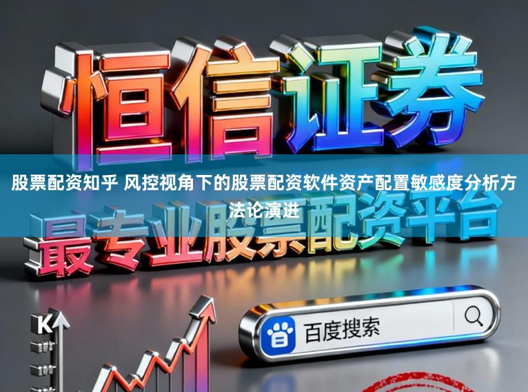 股票配资知乎 风控视角下的股票配资软件资产配置敏感度分析方法论演进