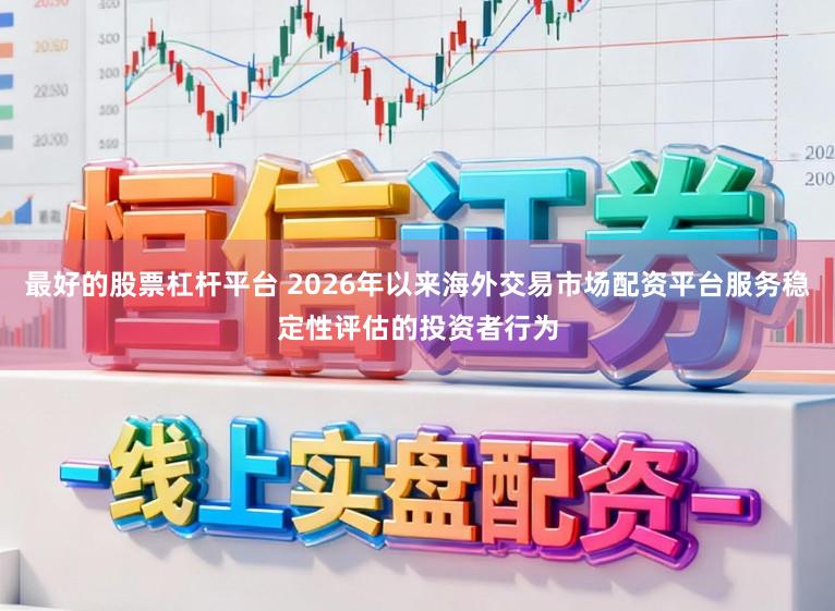最好的股票杠杆平台 2026年以来海外交易市场配资平台服务稳定性评估的投资者行为