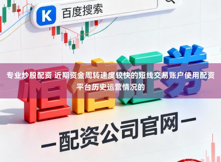 专业炒股配资 近期资金周转速度较快的短线交易账户使用配资平台历史运营情况的