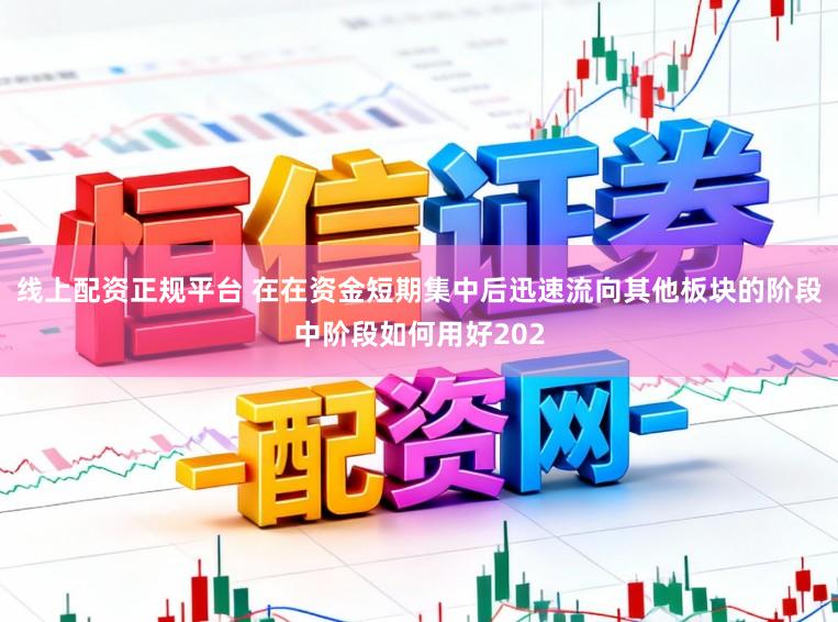 线上配资正规平台 在在资金短期集中后迅速流向其他板块的阶段中阶段如何用好202