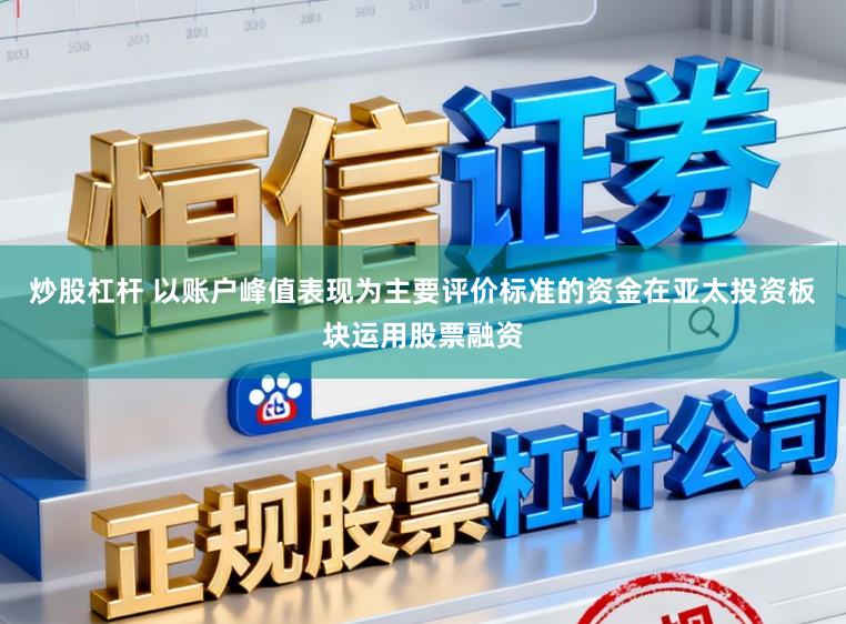 炒股杠杆 以账户峰值表现为主要评价标准的资金在亚太投资板块运用股票融资