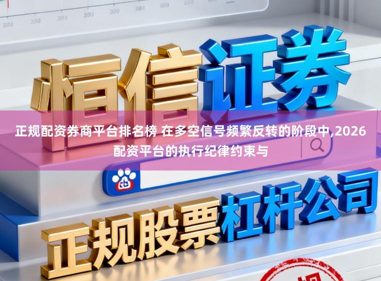 正规配资券商平台排名榜 在多空信号频繁反转的阶段中,2026配资平台的执行纪律约束与