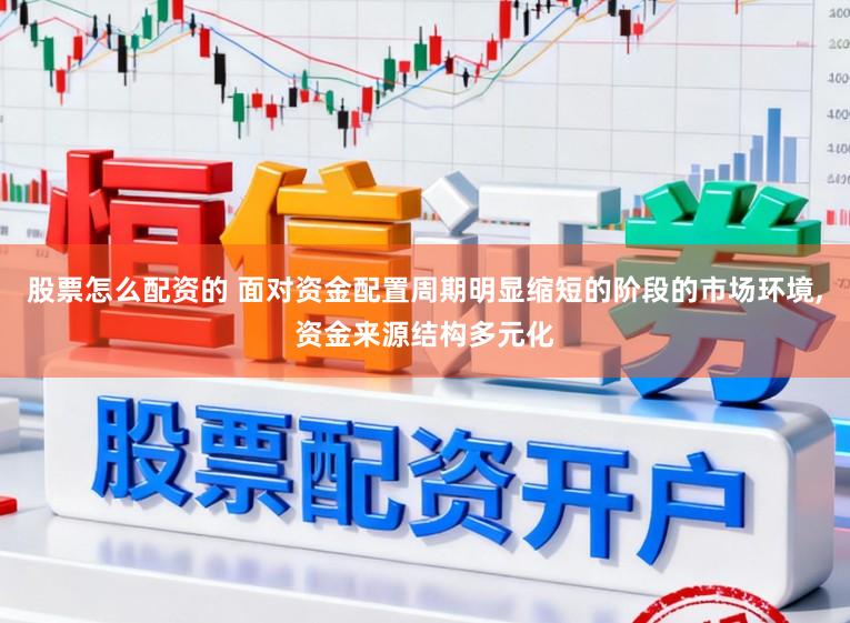 股票怎么配资的 面对资金配置周期明显缩短的阶段的市场环境,资金来源结构多元化