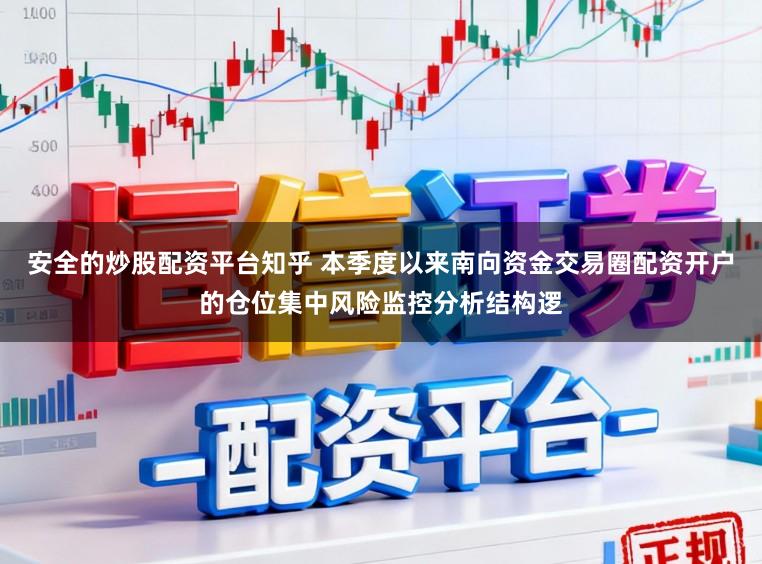 安全的炒股配资平台知乎 本季度以来南向资金交易圈配资开户的仓位集中风险监控分析结构逻
