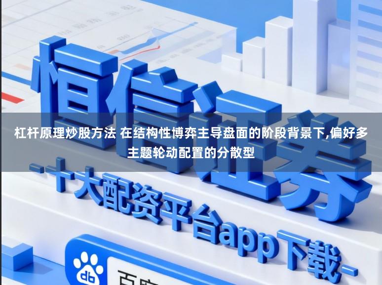 杠杆原理炒股方法 在结构性博弈主导盘面的阶段背景下,偏好多主题轮动配置的分散型