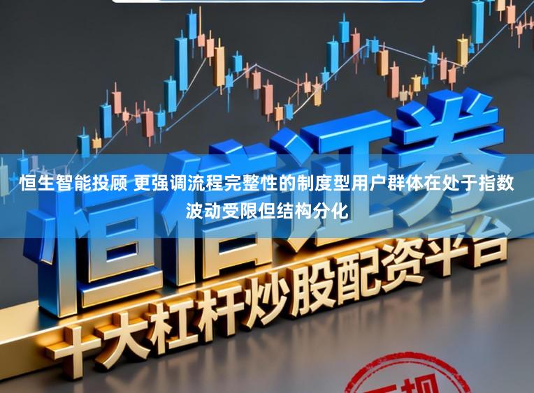 恒生智能投顾 更强调流程完整性的制度型用户群体在处于指数波动受限但结构分化