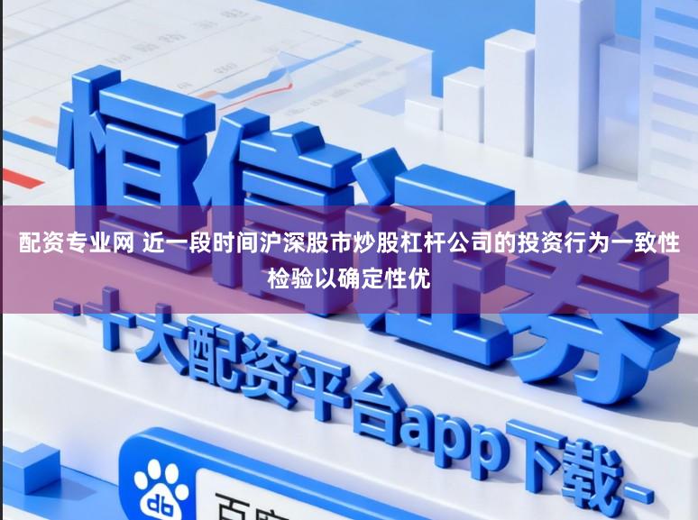 配资专业网 近一段时间沪深股市炒股杠杆公司的投资行为一致性检验以确定性优