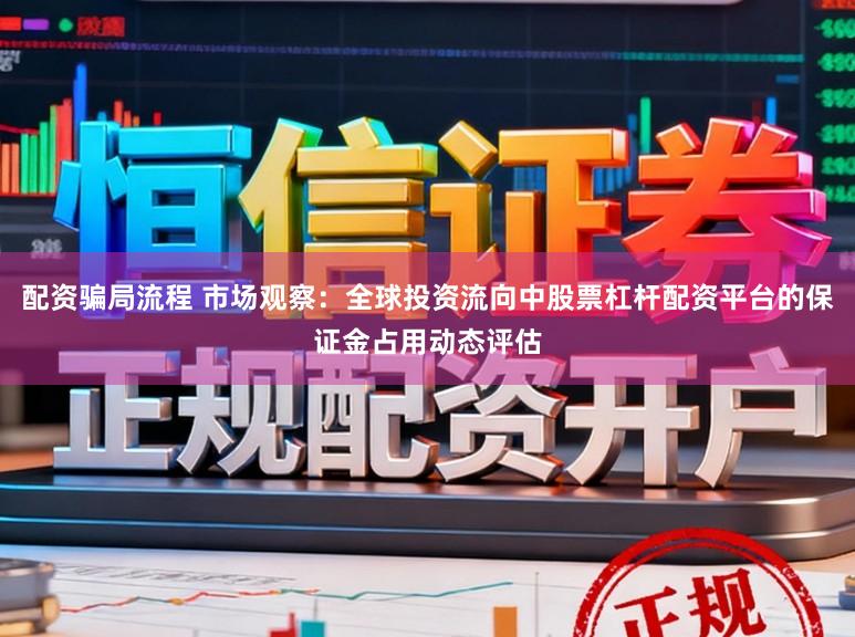 配资骗局流程 市场观察：全球投资流向中股票杠杆配资平台的保证金占用动态评估