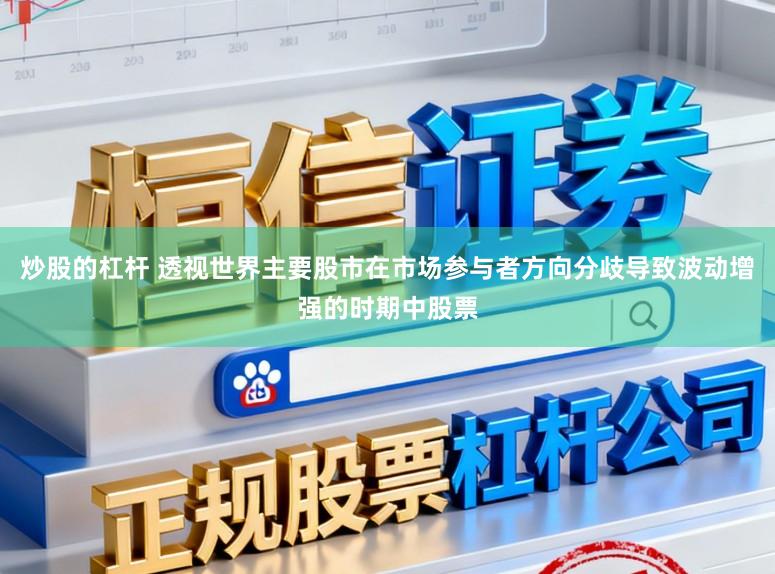 炒股的杠杆 透视世界主要股市在市场参与者方向分歧导致波动增强的时期中股票