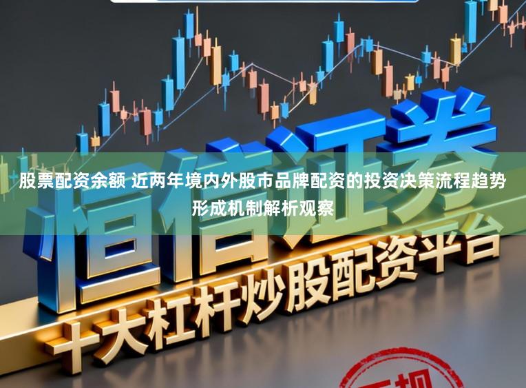 股票配资余额 近两年境内外股市品牌配资的投资决策流程趋势形成机制解析观察