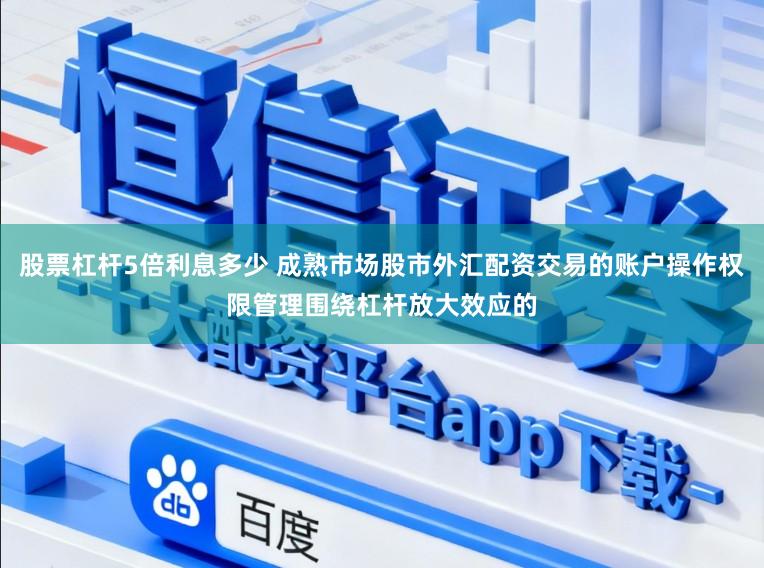 股票杠杆5倍利息多少 成熟市场股市外汇配资交易的账户操作权限管理围绕杠杆放大效应的
