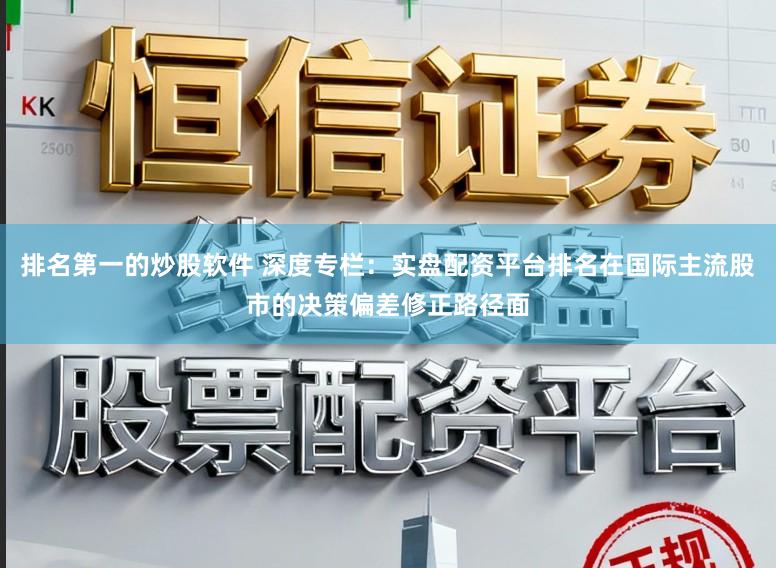排名第一的炒股软件 深度专栏：实盘配资平台排名在国际主流股市的决策偏差修正路径面