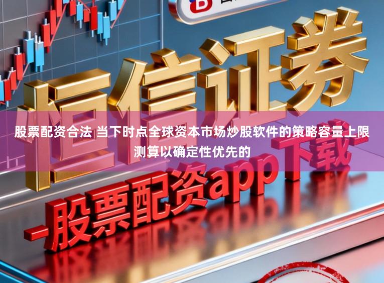 股票配资合法 当下时点全球资本市场炒股软件的策略容量上限测算以确定性优先的