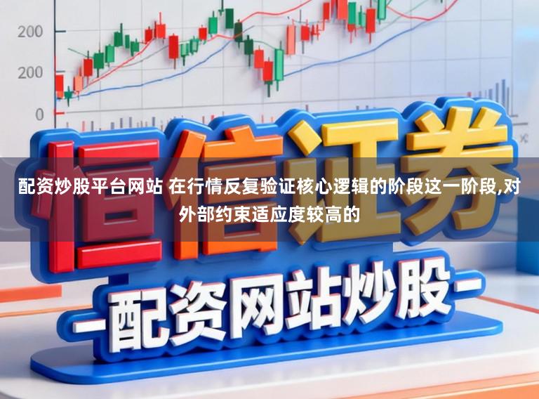 配资炒股平台网站 在行情反复验证核心逻辑的阶段这一阶段,对外部约束适应度较高的