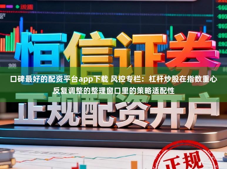口碑最好的配资平台app下载 风控专栏：杠杆炒股在指数重心反复调整的整理窗口里的策略适配性