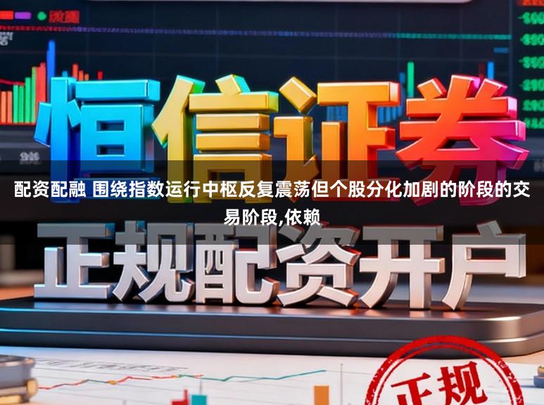 配资配融 围绕指数运行中枢反复震荡但个股分化加剧的阶段的交易阶段,依赖