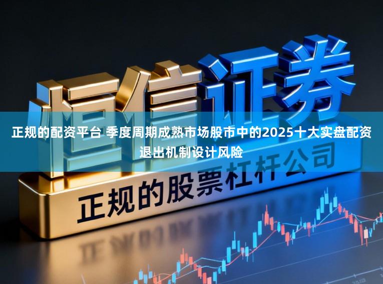 正规的配资平台 季度周期成熟市场股市中的2025十大实盘配资退出机制设计风险