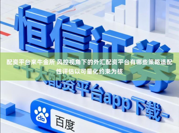 配资平台来牛金所 风控视角下的外汇配资平台有哪些策略适配性评估以可量化约束为核