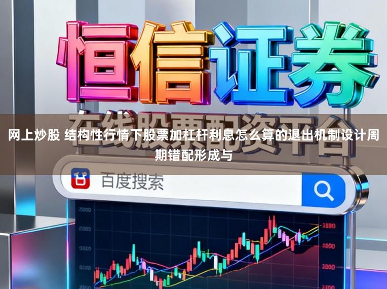 网上炒股 结构性行情下股票加杠杆利息怎么算的退出机制设计周期错配形成与