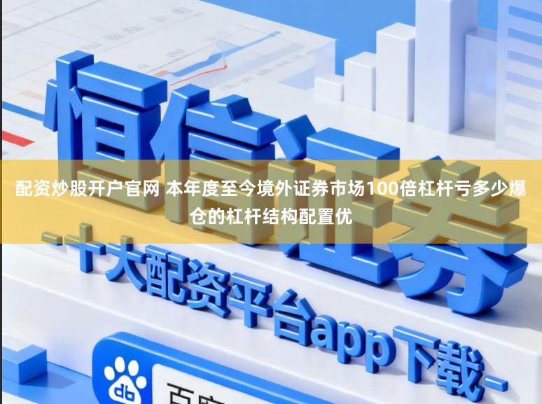 配资炒股开户官网 本年度至今境外证券市场100倍杠杆亏多少爆仓的杠杆结构配置优