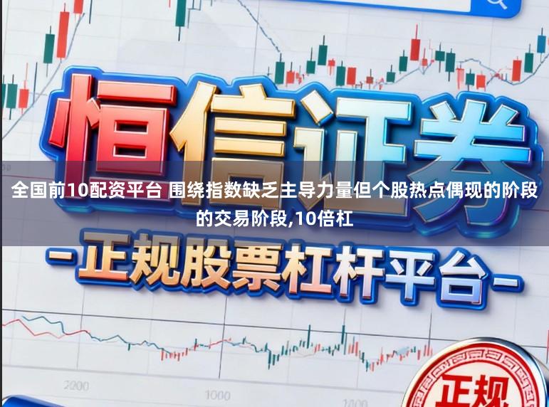 全国前10配资平台 围绕指数缺乏主导力量但个股热点偶现的阶段的交易阶段,10倍杠