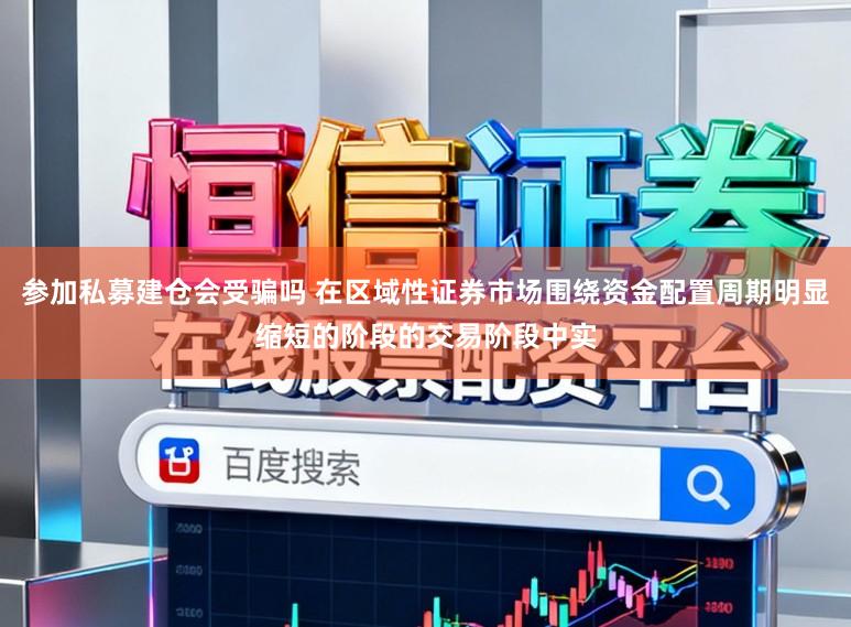 参加私募建仓会受骗吗 在区域性证券市场围绕资金配置周期明显缩短的阶段的交易阶段中实