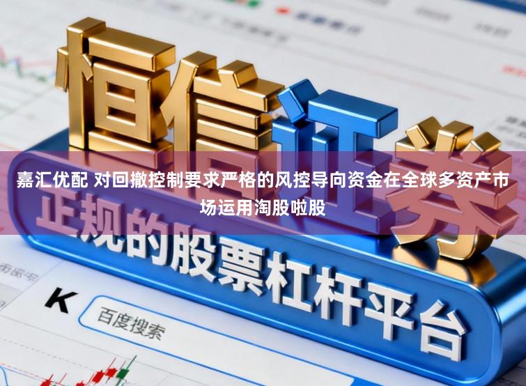 嘉汇优配 对回撤控制要求严格的风控导向资金在全球多资产市场运用淘股啦股