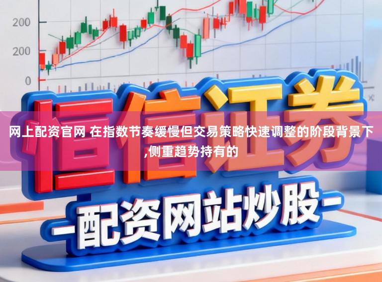 网上配资官网 在指数节奏缓慢但交易策略快速调整的阶段背景下,侧重趋势持有的
