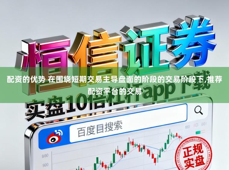 配资的优势 在围绕短期交易主导盘面的阶段的交易阶段下,推荐配资平台的交易