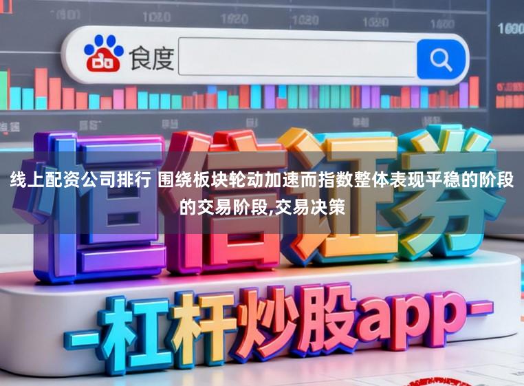 线上配资公司排行 围绕板块轮动加速而指数整体表现平稳的阶段的交易阶段,交易决策