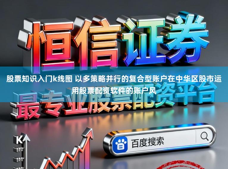 股票知识入门k线图 以多策略并行的复合型账户在中华区股市运用股票配资软件的账户风
