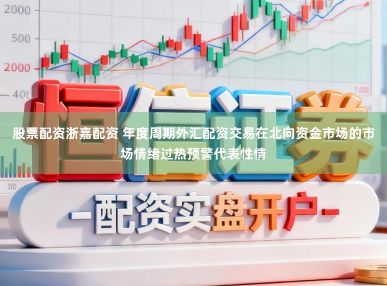 股票配资浙嘉配资 年度周期外汇配资交易在北向资金市场的市场情绪过热预警代表性情