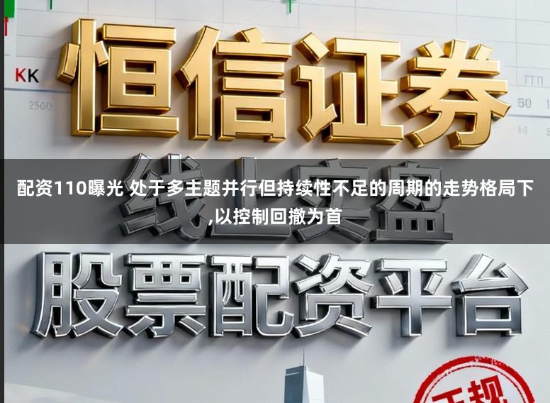 配资110曝光 处于多主题并行但持续性不足的周期的走势格局下,以控制回撤为首