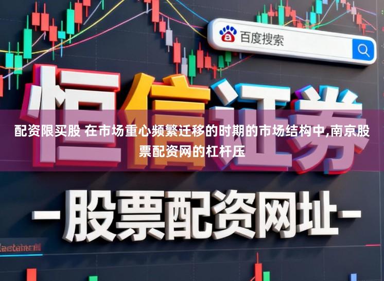 配资限买股 在市场重心频繁迁移的时期的市场结构中,南京股票配资网的杠杆压
