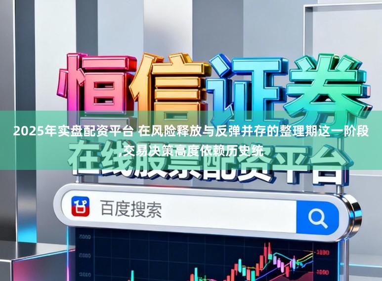 2025年实盘配资平台 在风险释放与反弹并存的整理期这一阶段,交易决策高度依赖历史统