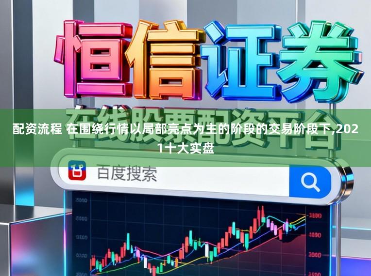 配资流程 在围绕行情以局部亮点为主的阶段的交易阶段下,2021十大实盘