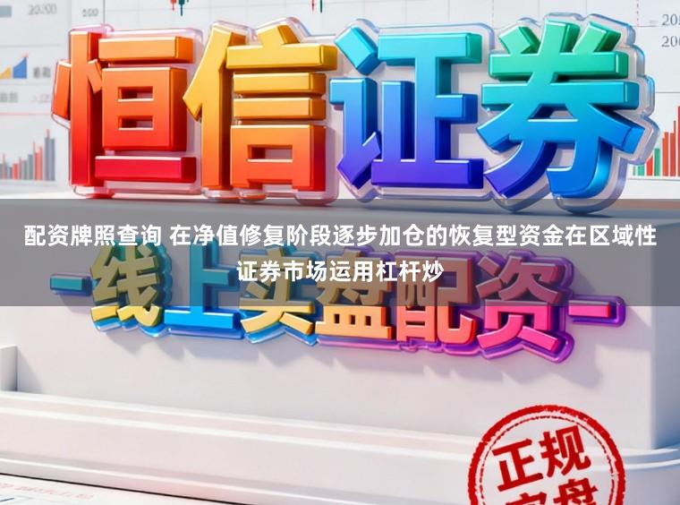 配资牌照查询 在净值修复阶段逐步加仓的恢复型资金在区域性证券市场运用杠杆炒