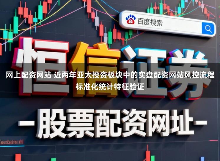 网上配资网站 近两年亚太投资板块中的实盘配资网站风控流程标准化统计特征验证