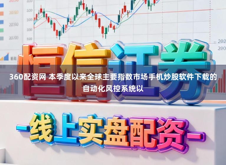 360配资网 本季度以来全球主要指数市场手机炒股软件下载的自动化风控系统以