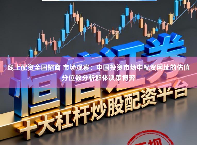 线上配资全国招商 市场观察：中国投资市场中配资网址的估值分位数分析群体决策博弈
