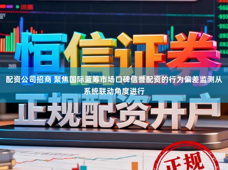 配资公司招商 聚焦国际蓝筹市场口碑信誉配资的行为偏差监测从系统联动角度进行