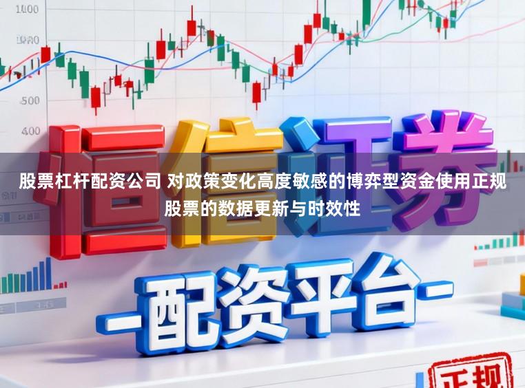 股票杠杆配资公司 对政策变化高度敏感的博弈型资金使用正规股票的数据更新与时效性