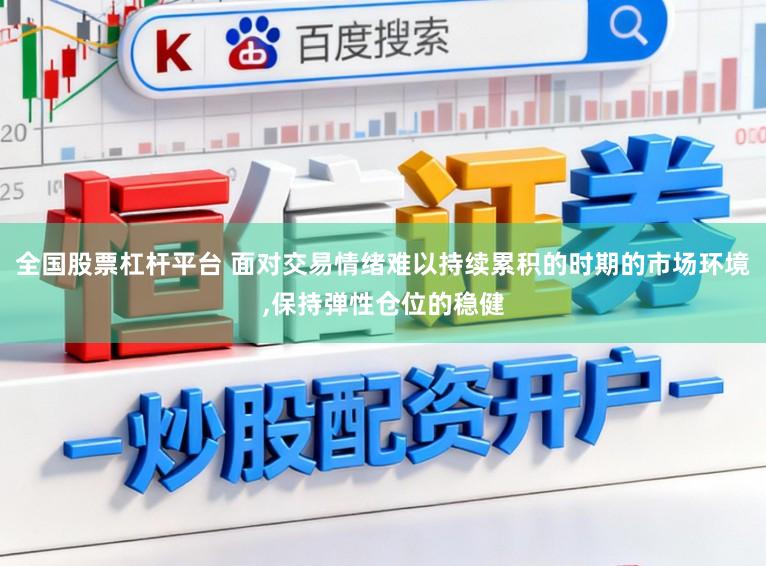 全国股票杠杆平台 面对交易情绪难以持续累积的时期的市场环境,保持弹性仓位的稳健