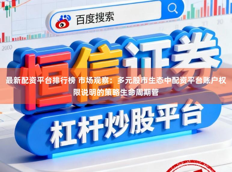 最新配资平台排行榜 市场观察：多元股市生态中配资平台账户权限说明的策略生命周期管