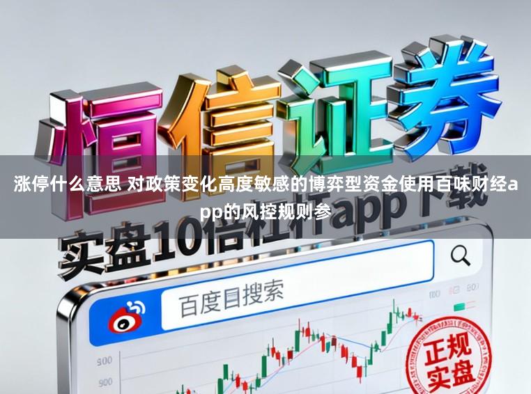 涨停什么意思 对政策变化高度敏感的博弈型资金使用百味财经app的风控规则参