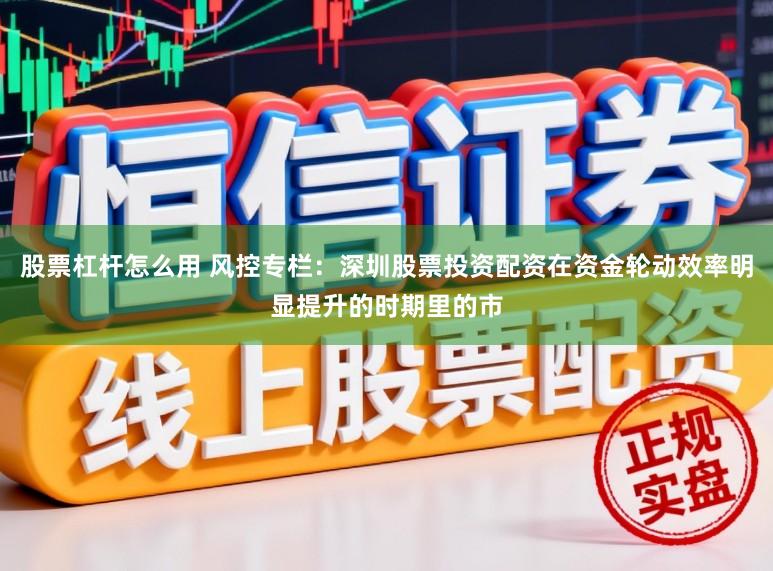 股票杠杆怎么用 风控专栏：深圳股票投资配资在资金轮动效率明显提升的时期里的市