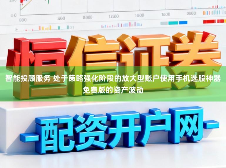 智能投顾服务 处于策略强化阶段的放大型账户使用手机选股神器免费版的资产波动