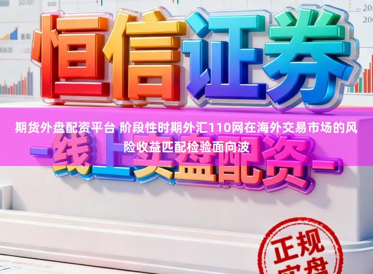 期货外盘配资平台 阶段性时期外汇110网在海外交易市场的风险收益匹配检验面向波
