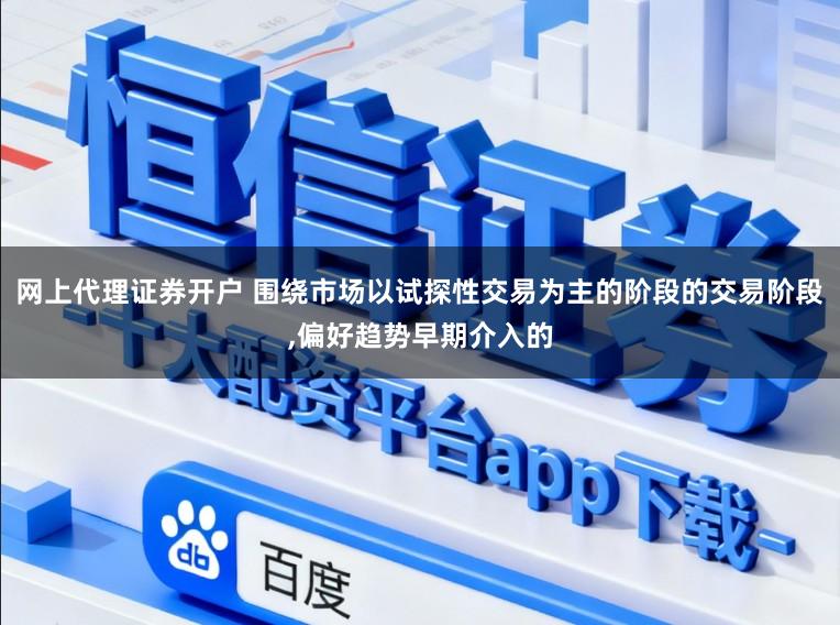 网上代理证券开户 围绕市场以试探性交易为主的阶段的交易阶段,偏好趋势早期介入的